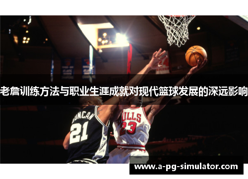 老詹训练方法与职业生涯成就对现代篮球发展的深远影响