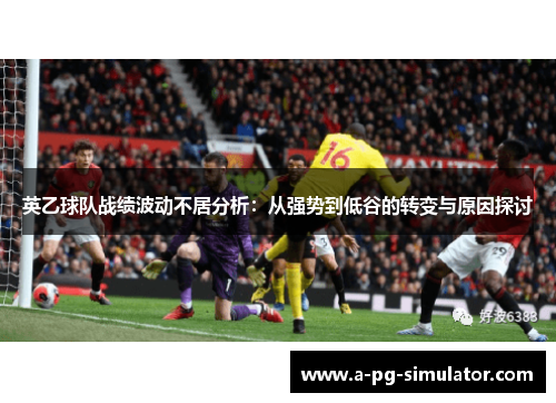 英乙球队战绩波动不居分析：从强势到低谷的转变与原因探讨