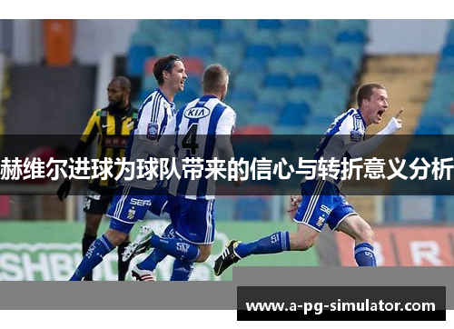 赫维尔进球为球队带来的信心与转折意义分析