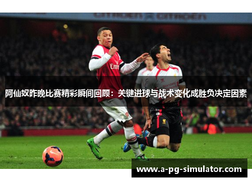 阿仙奴昨晚比赛精彩瞬间回顾:关键进球与战术变化成胜负决定因素 阿仙奴昨晚比赛精彩瞬间回顾:关键进球与战术变化成胜负决定因素