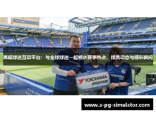 英超球迷互动平台：与全球球迷一起畅谈赛事热点、球员动态与精彩瞬间