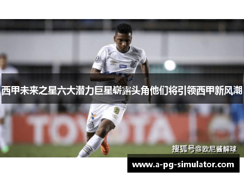 西甲未来之星六大潜力巨星崭露头角他们将引领西甲新风潮
