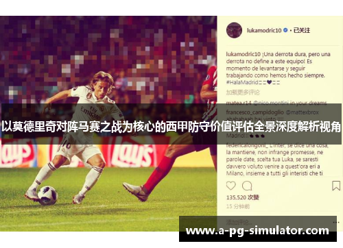 以莫德里奇对阵马赛之战为核心的西甲防守价值评估全景深度解析视角 以莫德里奇对阵马赛之战为核心的西甲防守价值评估全景深度解析视角