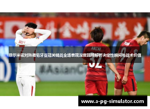 菲尔米诺对阵葡萄牙亚冠关键战全场表现深度回顾解析决定性瞬间与战术价值 菲尔米诺对阵葡萄牙亚冠关键战全场表现深度回顾解析决定性瞬间与战术价值