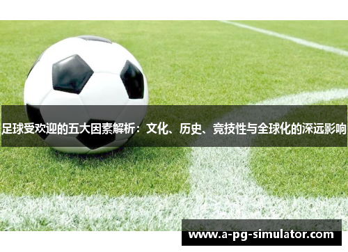 足球受欢迎的五大因素解析：文化、历史、竞技性与全球化的深远影响