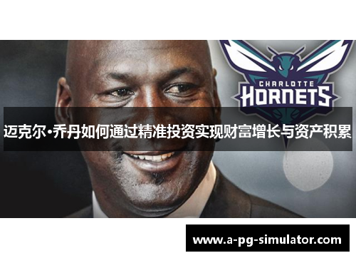 迈克尔·乔丹如何通过精准投资实现财富增长与资产积累 迈克尔·乔丹如何通过精准投资实现财富增长与资产积累