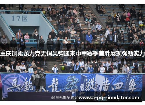 重庆铜梁龙力克无锡吴钩迎来中甲赛季首胜展现强劲实力