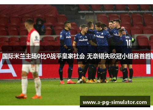 国际米兰主场0比0战平皇家社会 无奈错失欧冠小组赛首胜