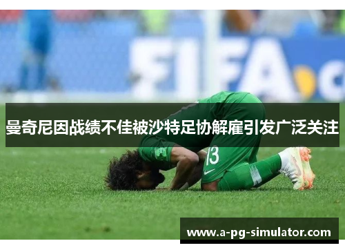 曼奇尼因战绩不佳被沙特足协解雇引发广泛关注