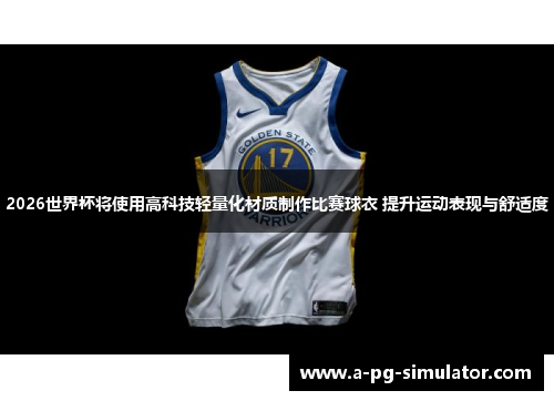 2026世界杯将使用高科技轻量化材质制作比赛球衣 提升运动表现与舒适度 2026世界杯将使用高科技轻量化材质制作比赛球衣 提升运动表现与舒适度