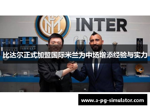 比达尔正式加盟国际米兰为中场增添经验与实力 比达尔正式加盟国际米兰为中场增添经验与实力