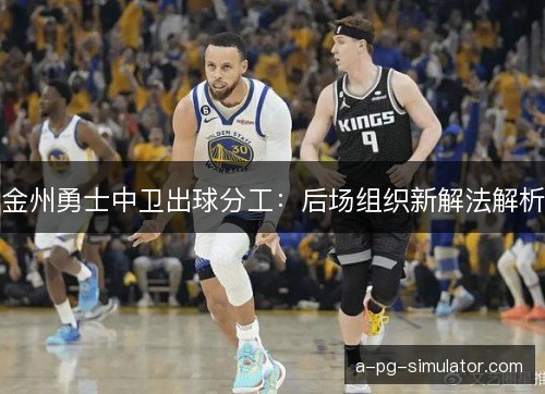 金州勇士中卫出球分工：后场组织新解法解析