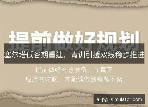 塞尔塔低谷期重建,青训引援双线稳步推进 塞尔塔低谷期重建,青训引援双线稳步推进